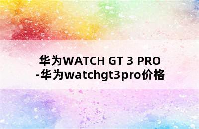华为WATCH GT 3 PRO-华为watchgt3pro价格